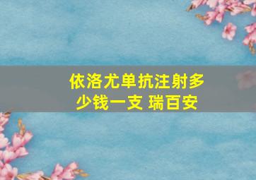 依洛尤单抗注射多少钱一支 瑞百安